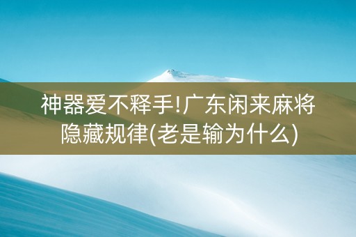 神器爱不释手!广东闲来麻将隐藏规律(老是输为什么)