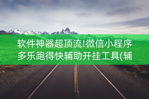 软件神器超顶流!微信小程序多乐跑得快辅助开挂工具(辅助器通用版)