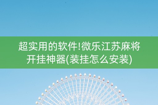 超实用的软件!微乐江苏麻将开挂神器(装挂怎么安装)