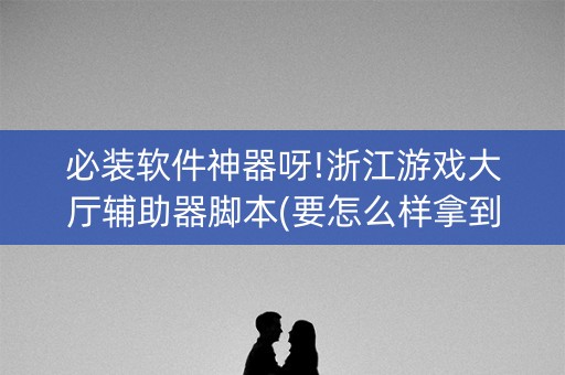 必装软件神器呀!浙江游戏大厅辅助器脚本(要怎么样拿到好牌)