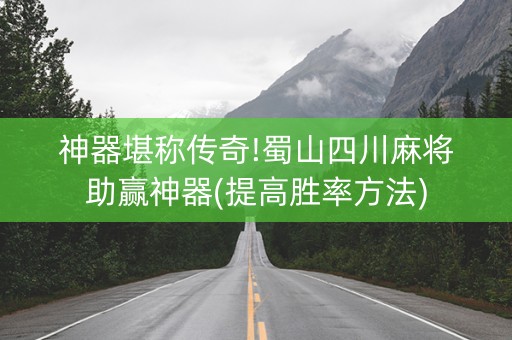 神器堪称传奇!蜀山四川麻将助赢神器(提高胜率方法)