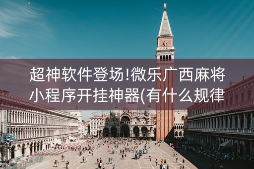 超神软件登场!微乐广西麻将小程序开挂神器(有什么规律)