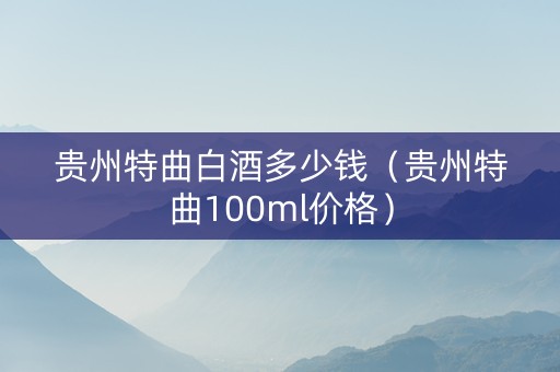 贵州特曲白酒多少钱（贵州特曲100ml价格）