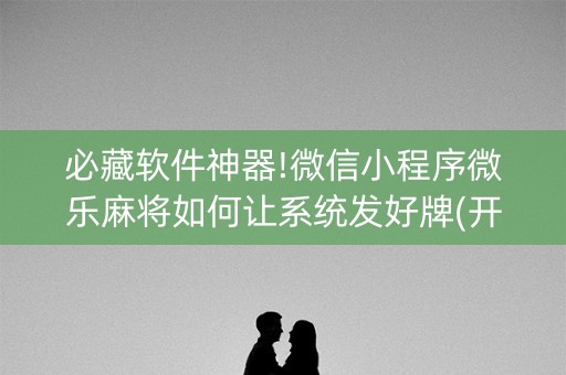 必藏软件神器!微信小程序微乐麻将如何让系统发好牌(开挂辅助器脚本)
