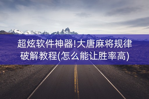 超炫软件神器!大唐麻将规律破解教程(怎么能让胜率高)