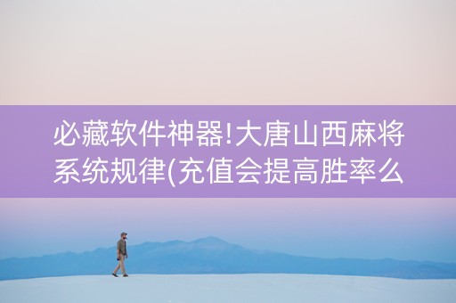 必藏软件神器!大唐山西麻将系统规律(充值会提高胜率么)