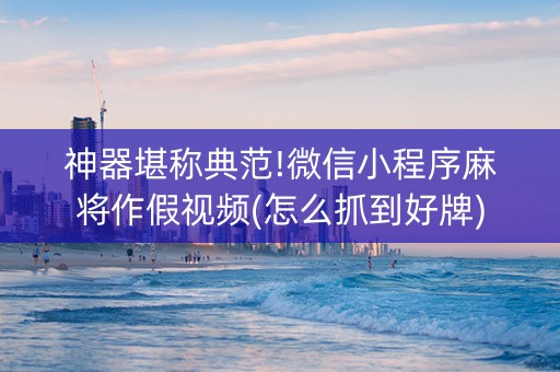 神器堪称典范!微信小程序麻将作假视频(怎么抓到好牌)