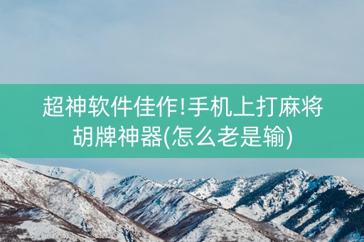 超神软件佳作!手机上打麻将胡牌神器(怎么老是输)