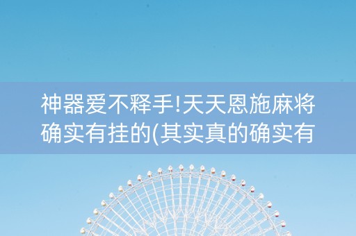 神器爱不释手!天天恩施麻将确实有挂的(其实真的确实有挂)