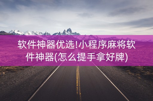 软件神器优选!小程序麻将软件神器(怎么提手拿好牌)