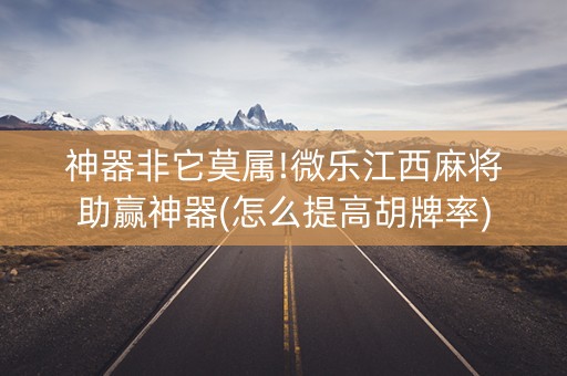神器非它莫属!微乐江西麻将助赢神器(怎么提高胡牌率)