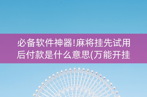 必备软件神器!麻将挂先试用后付款是什么意思(万能开挂神器)