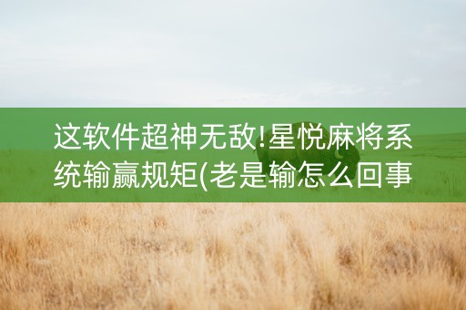 这软件超神无敌!星悦麻将系统输赢规矩(老是输怎么回事)