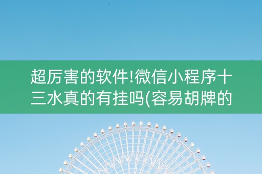 超厉害的软件!微信小程序十三水真的有挂吗(容易胡牌的技巧)
