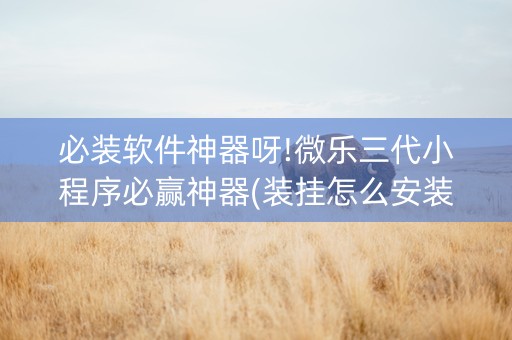 必装软件神器呀!微乐三代小程序必赢神器(装挂怎么安装)
