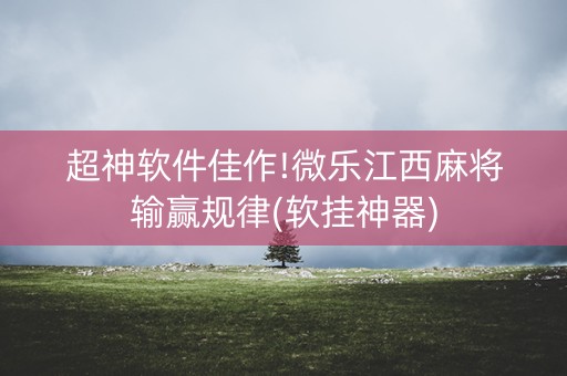 超神软件佳作!微乐江西麻将输赢规律(软挂神器)