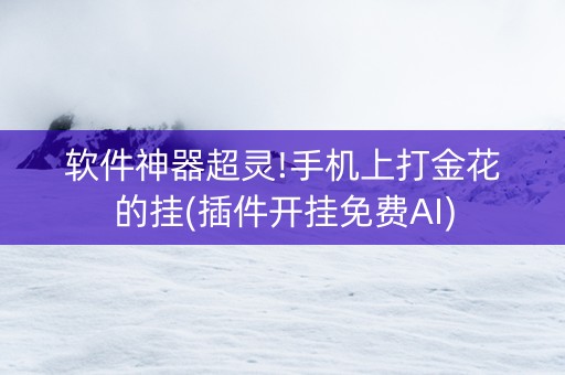 软件神器超灵!手机上打金花的挂(插件开挂免费AI)