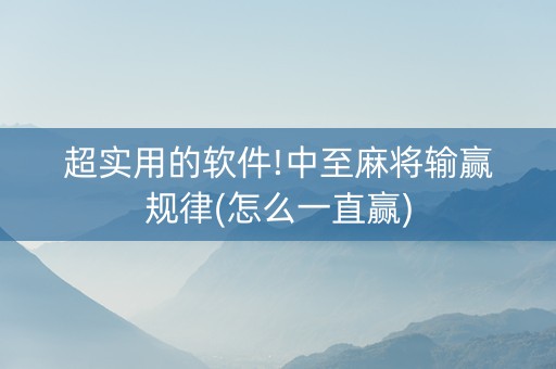 超实用的软件!中至麻将输赢规律(怎么一直赢)
