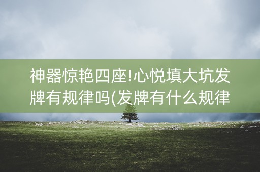 神器惊艳四座!心悦填大坑发牌有规律吗(发牌有什么规律吗)