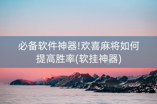 必备软件神器!欢喜麻将如何提高胜率(软挂神器)