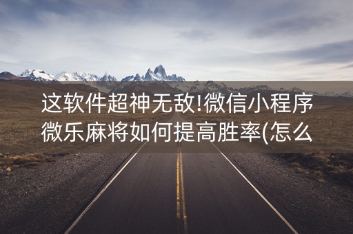 这软件超神无敌!微信小程序微乐麻将如何提高胜率(怎么让系统发好牌)