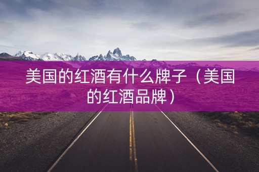 美国的红酒有什么牌子（美国的红酒品牌）