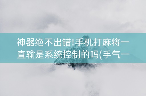 神器绝不出错!手机打麻将一直输是系统控制的吗(手气一直很差)