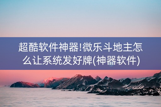 超酷软件神器!微乐斗地主怎么让系统发好牌(神器软件)