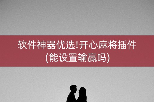 软件神器优选!开心麻将插件(能设置输赢吗)