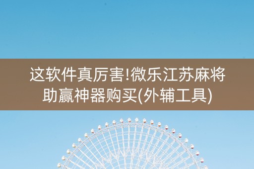 这软件真厉害!微乐江苏麻将助赢神器购买(外辅工具)