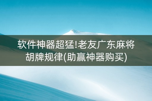 软件神器超猛!老友广东麻将胡牌规律(助赢神器购买)