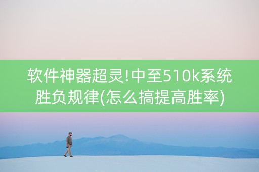 软件神器超灵!中至510k系统胜负规律(怎么搞提高胜率)