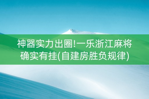 神器实力出圈!一乐浙江麻将确实有挂(自建房胜负规律)