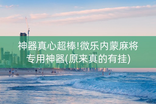 神器真心超棒!微乐内蒙麻将专用神器(原来真的有挂)
