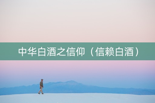 中华白酒之信仰（信赖白酒）