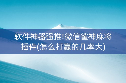 软件神器强推!微信雀神麻将插件(怎么打赢的几率大)