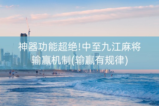 神器功能超绝!中至九江麻将输赢机制(输赢有规律)