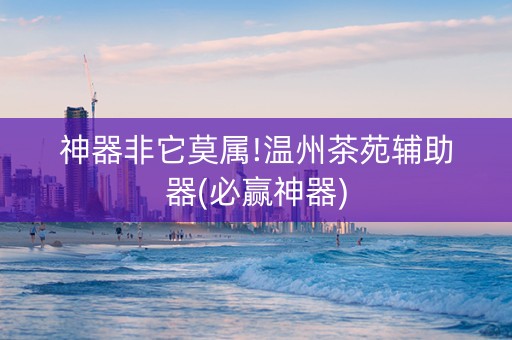 神器非它莫属!温州茶苑辅助器(必赢神器)