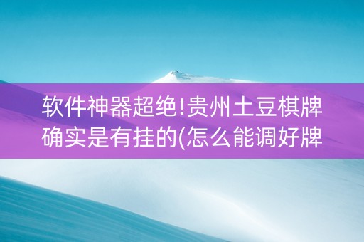 软件神器超绝!贵州土豆棋牌确实是有挂的(怎么能调好牌)