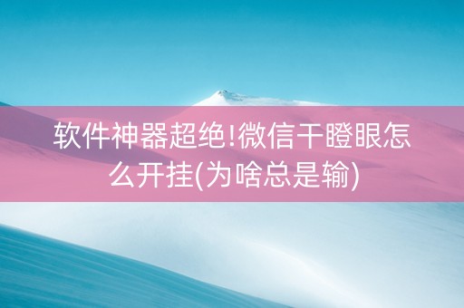 软件神器超绝!微信干瞪眼怎么开挂(为啥总是输)