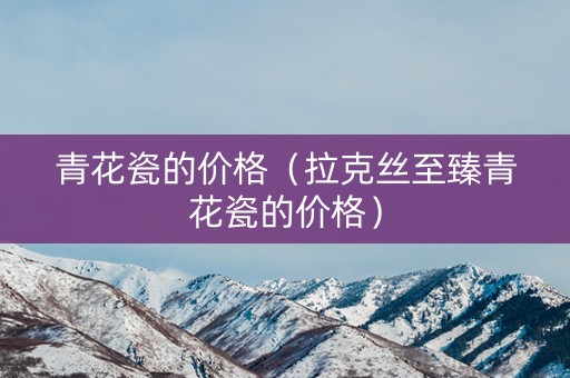 青花瓷的价格（拉克丝至臻青花瓷的价格）
