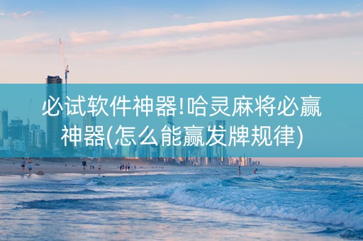 必试软件神器!哈灵麻将必赢神器(怎么能赢发牌规律)