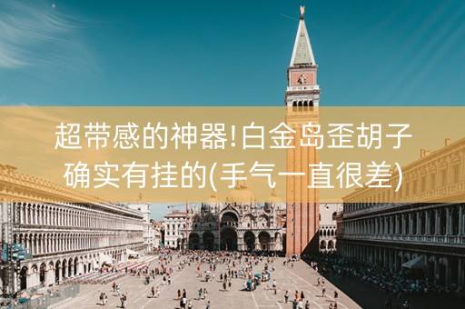 超带感的神器!白金岛歪胡子确实有挂的(手气一直很差)