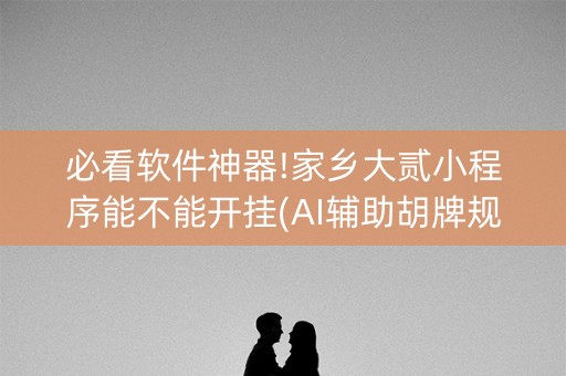 必看软件神器!家乡大贰小程序能不能开挂(AI辅助胡牌规则)