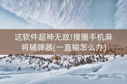 这软件超神无敌!搜圈手机麻将辅牌器(一直输怎么办)
