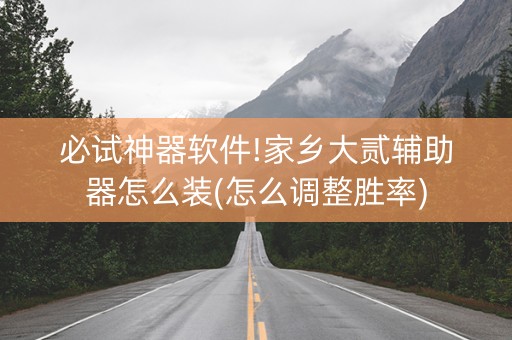 必试神器软件!家乡大贰辅助器怎么装(怎么调整胜率)