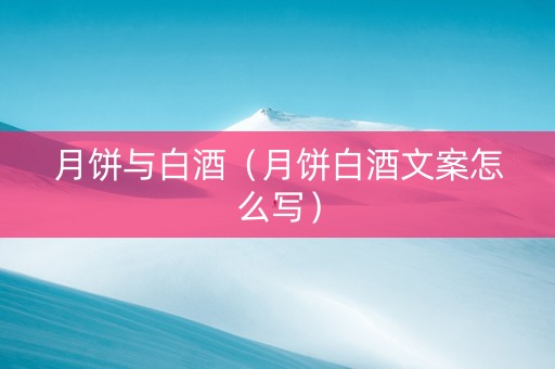 月饼与白酒（月饼白酒文案怎么写）