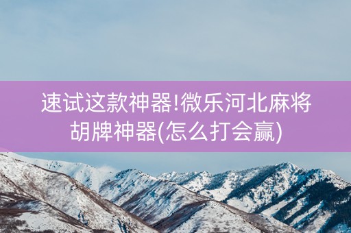 速试这款神器!微乐河北麻将胡牌神器(怎么打会赢)