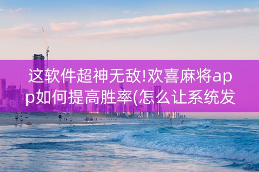 这软件超神无敌!欢喜麻将app如何提高胜率(怎么让系统发好牌)