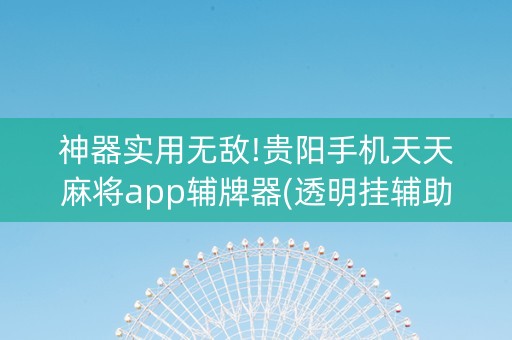 神器实用无敌!贵阳手机天天麻将app辅牌器(透明挂辅助器)